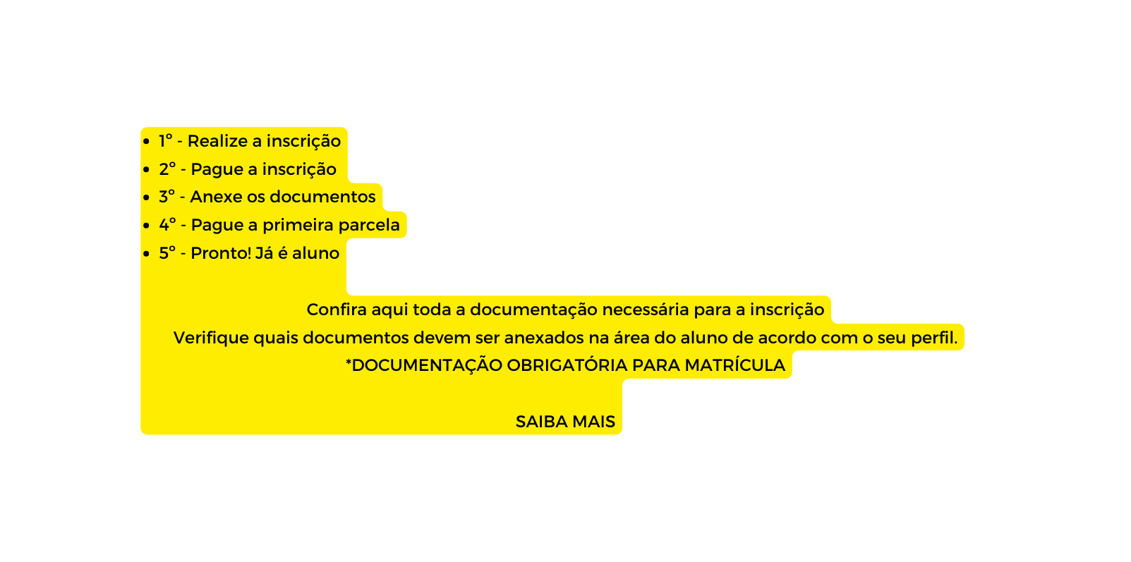 1º Realize a inscrição 2º Pague a inscrição 3º Anexe os documentos 4º Pague a primeira parcela 5º Pronto Já é aluno Confira aqui toda a documentação necessária para a inscrição Verifique quais documentos devem ser anexados na área do aluno de acordo com o seu perfil DOCUMENTAÇÃO OBRIGATÓRIA PARA MATRÍCULA SAIBA MAIS